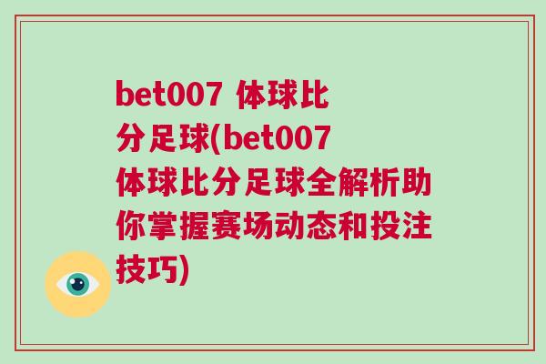bet007 體球比分足球(bet007體球比分足球全解析助你掌握賽場動態(tài)和投注技巧)