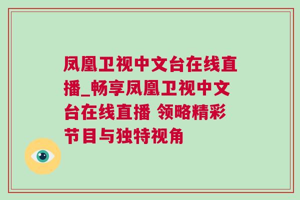 鳳凰衛(wèi)視中文臺(tái)在線直播_暢享鳳凰衛(wèi)視中文臺(tái)在線直播 領(lǐng)略精彩節(jié)目與獨(dú)特視角