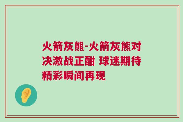 火箭灰熊-火箭灰熊對決激戰(zhàn)正酣 球迷期待精彩瞬間再現(xiàn)