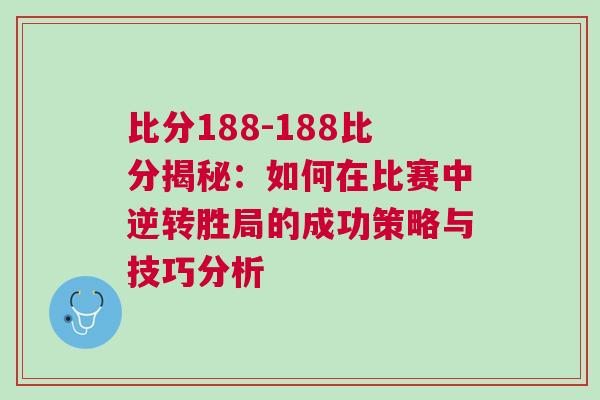 比分188-188比分揭秘：如何在比賽中逆轉勝局的成功策略與技巧分析