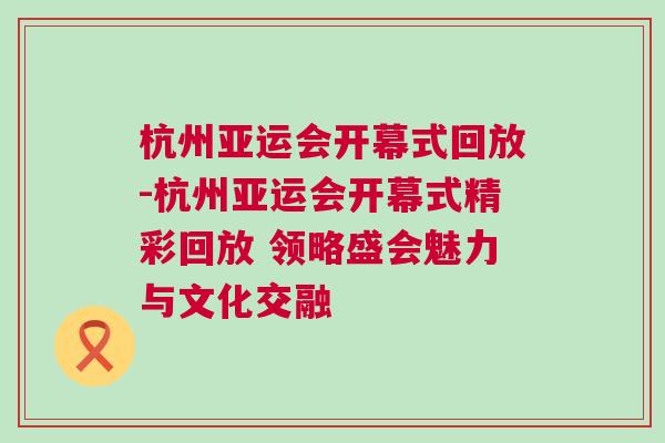 杭州亞運會開幕式回放-杭州亞運會開幕式精彩回放 領(lǐng)略盛會魅力與文化交融