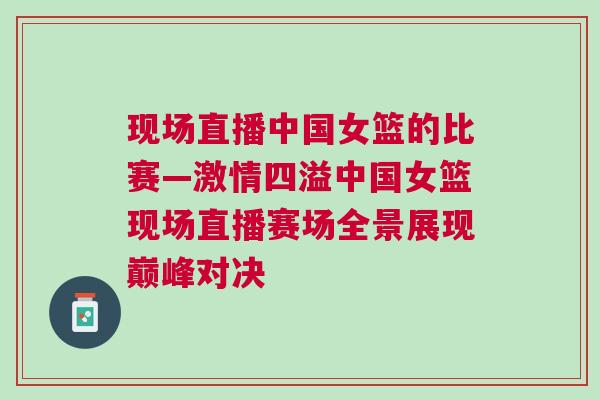 現(xiàn)場(chǎng)直播中國(guó)女籃的比賽—激情四溢中國(guó)女籃現(xiàn)場(chǎng)直播賽場(chǎng)全景展現(xiàn)巔峰對(duì)決