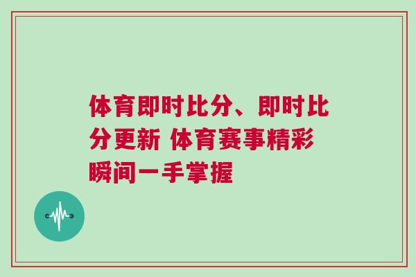 體育即時比分、即時比分更新 體育賽事精彩瞬間一手掌握