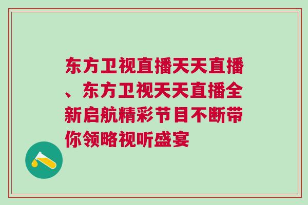 東方衛(wèi)視直播天天直播、東方衛(wèi)視天天直播全新啟航精彩節(jié)目不斷帶你領(lǐng)略視聽盛宴