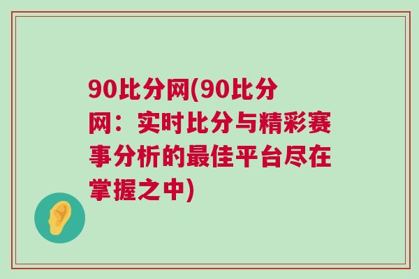90比分網(wǎng)(90比分網(wǎng)：實(shí)時(shí)比分與精彩賽事分析的最佳平臺(tái)盡在掌握之中)