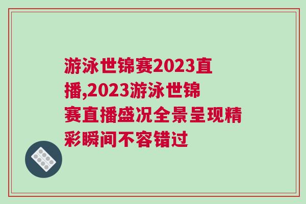 游泳世錦賽2023直播,2023游泳世錦賽直播盛況全景呈現(xiàn)精彩瞬間不容錯(cuò)過(guò)
