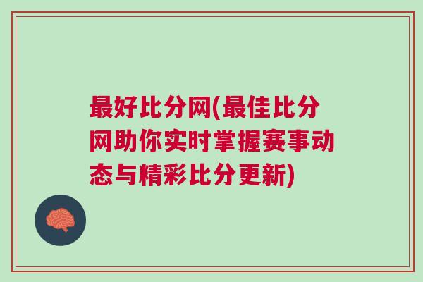最好比分網(wǎng)(最佳比分網(wǎng)助你實(shí)時(shí)掌握賽事動(dòng)態(tài)與精彩比分更新)