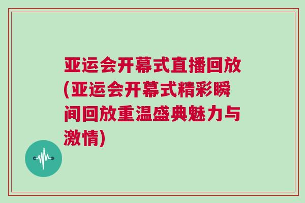 亞運(yùn)會(huì)開(kāi)幕式直播回放(亞運(yùn)會(huì)開(kāi)幕式精彩瞬間回放重溫盛典魅力與激情)