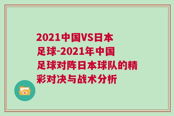 2021中國VS日本足球-2021年中國足球?qū)﹃嚾毡厩蜿?duì)的精彩對決與戰(zhàn)術(shù)分析