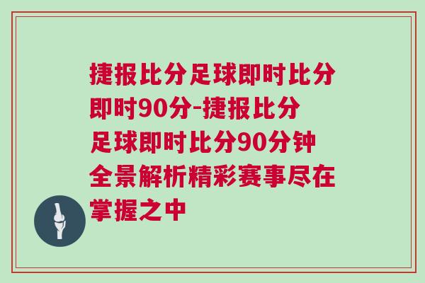捷報(bào)比分足球即時(shí)比分即時(shí)90分-捷報(bào)比分足球即時(shí)比分90分鐘全景解析精彩賽事盡在掌握之中