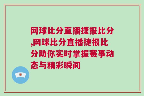 網(wǎng)球比分直播捷報(bào)比分,網(wǎng)球比分直播捷報(bào)比分助你實(shí)時(shí)掌握賽事動(dòng)態(tài)與精彩瞬間