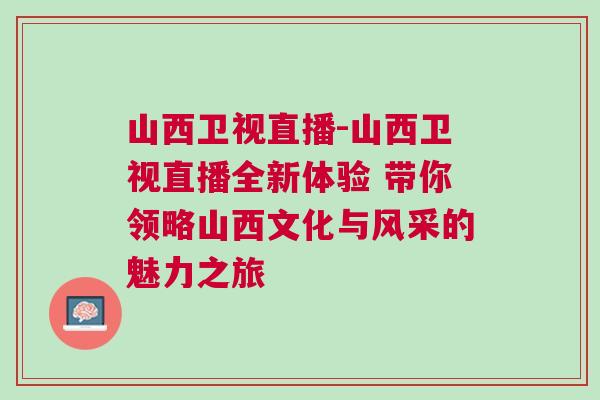 山西衛(wèi)視直播-山西衛(wèi)視直播全新體驗 帶你領(lǐng)略山西文化與風(fēng)采的魅力之旅