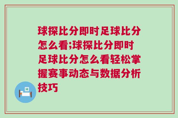 球探比分即時足球比分怎么看;球探比分即時足球比分怎么看輕松掌握賽事動態(tài)與數(shù)據(jù)分析技巧