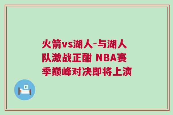 火箭vs湖人-與湖人隊(duì)激戰(zhàn)正酣 NBA賽季巔峰對(duì)決即將上演
