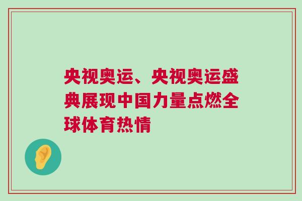 央視奧運(yùn)、央視奧運(yùn)盛典展現(xiàn)中國力量點(diǎn)燃全球體育熱情