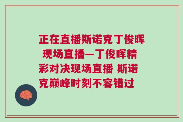 正在直播斯諾克丁俊暉 現(xiàn)場直播—丁俊暉精彩對決現(xiàn)場直播 斯諾克巔峰時刻不容錯過