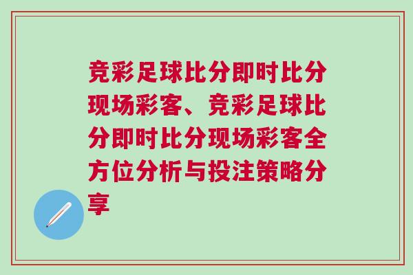 競彩足球比分即時比分現(xiàn)場彩客、競彩足球比分即時比分現(xiàn)場彩客全方位分析與投注策略分享