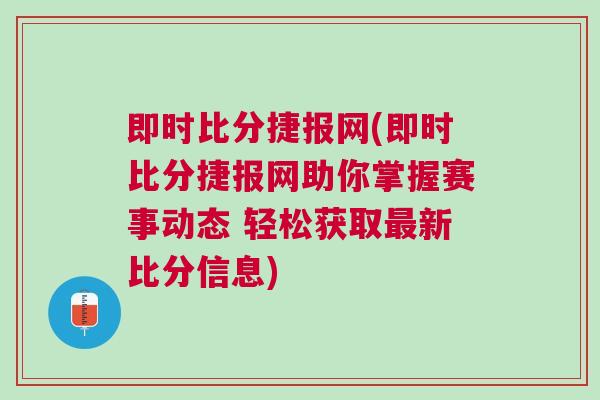 即時比分捷報網(wǎng)(即時比分捷報網(wǎng)助你掌握賽事動態(tài) 輕松獲取最新比分信息)