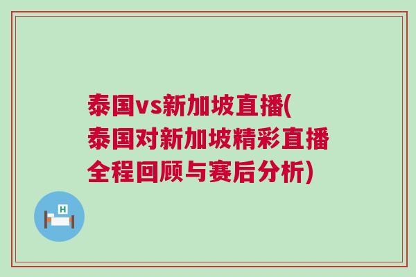 泰國(guó)vs新加坡直播(泰國(guó)對(duì)新加坡精彩直播全程回顧與賽后分析)