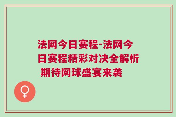 法網(wǎng)今日賽程-法網(wǎng)今日賽程精彩對決全解析 期待網(wǎng)球盛宴來襲