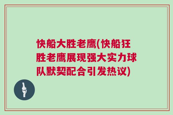 快船大勝老鷹(快船狂勝老鷹展現(xiàn)強大實力球隊默契配合引發(fā)熱議)