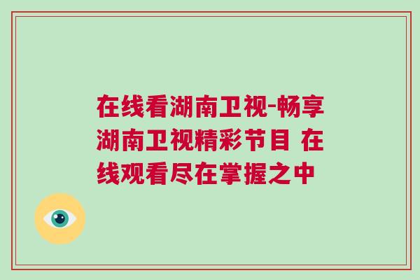 在線看湖南衛(wèi)視-暢享湖南衛(wèi)視精彩節(jié)目 在線觀看盡在掌握之中
