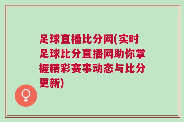足球直播比分網(wǎng)(實(shí)時足球比分直播網(wǎng)助你掌握精彩賽事動態(tài)與比分更新)