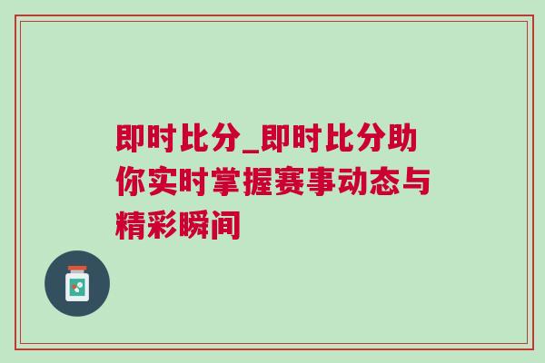 即時比分_即時比分助你實(shí)時掌握賽事動態(tài)與精彩瞬間