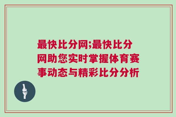 最快比分網(wǎng);最快比分網(wǎng)助您實(shí)時(shí)掌握體育賽事動(dòng)態(tài)與精彩比分分析