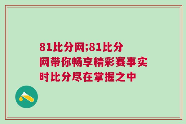 81比分網(wǎng);81比分網(wǎng)帶你暢享精彩賽事實(shí)時(shí)比分盡在掌握之中