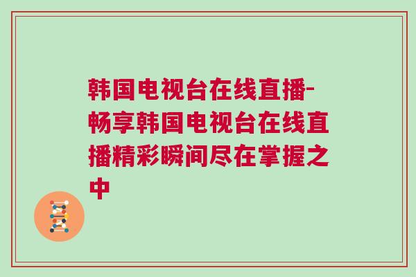 韓國(guó)電視臺(tái)在線直播-暢享韓國(guó)電視臺(tái)在線直播精彩瞬間盡在掌握之中