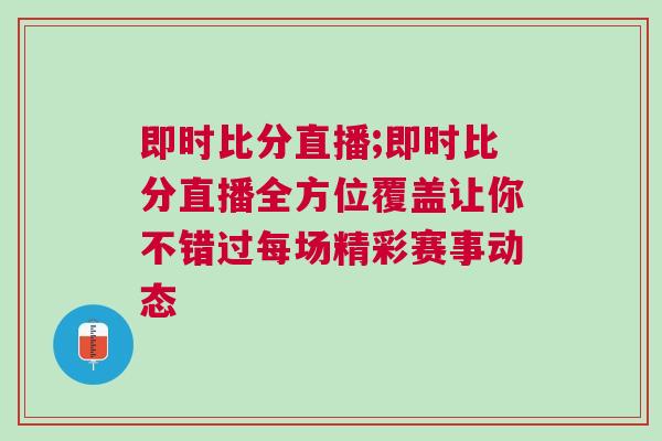 即時(shí)比分直播;即時(shí)比分直播全方位覆蓋讓你不錯(cuò)過(guò)每場(chǎng)精彩賽事動(dòng)態(tài)