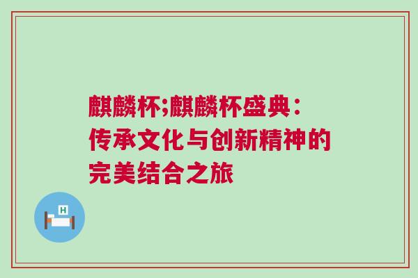 麒麟杯;麒麟杯盛典：傳承文化與創(chuàng)新精神的完美結(jié)合之旅