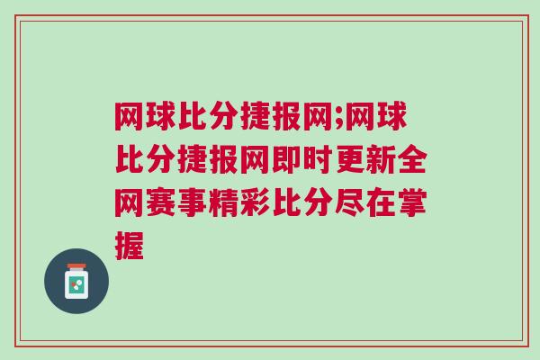 網(wǎng)球比分捷報網(wǎng);網(wǎng)球比分捷報網(wǎng)即時更新全網(wǎng)賽事精彩比分盡在掌握
