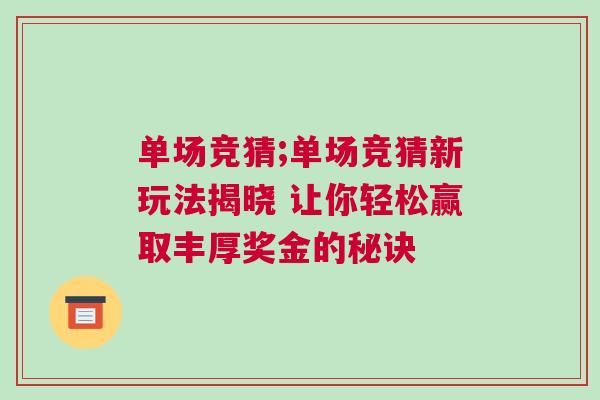 單場(chǎng)競(jìng)猜;單場(chǎng)競(jìng)猜新玩法揭曉 讓你輕松贏取豐厚獎(jiǎng)金的秘訣