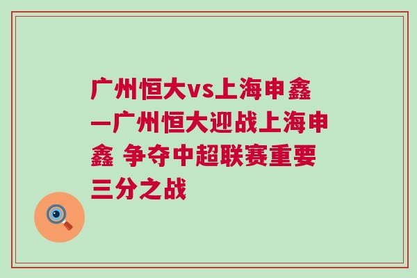 廣州恒大vs上海申鑫—廣州恒大迎戰(zhàn)上海申鑫 爭(zhēng)奪中超聯(lián)賽重要三分之戰(zhàn)