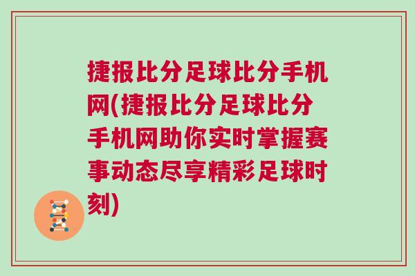 捷報比分足球比分手機網(wǎng)(捷報比分足球比分手機網(wǎng)助你實時掌握賽事動態(tài)盡享精彩足球時刻)