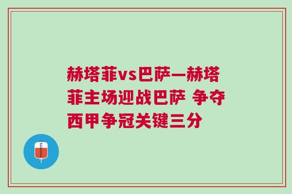 赫塔菲vs巴薩—赫塔菲主場迎戰(zhàn)巴薩 爭奪西甲爭冠關(guān)鍵三分