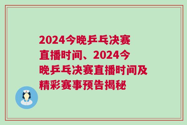 2024今晚乒乓決賽直播時(shí)間、2024今晚乒乓決賽直播時(shí)間及精彩賽事預(yù)告揭秘