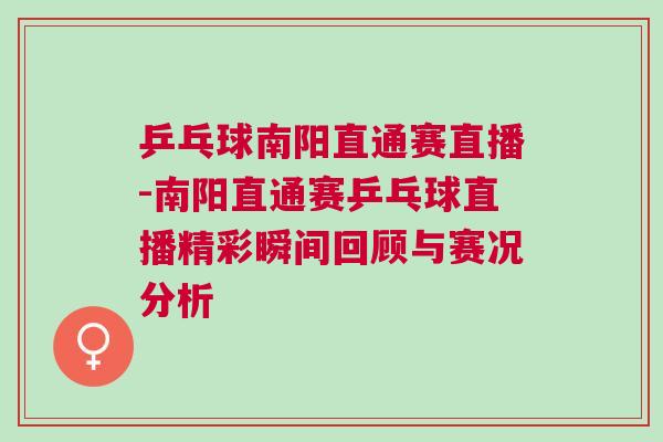 乒乓球南陽(yáng)直通賽直播-南陽(yáng)直通賽乒乓球直播精彩瞬間回顧與賽況分析