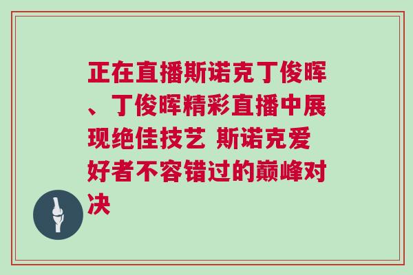 正在直播斯諾克丁俊暉、丁俊暉精彩直播中展現(xiàn)絕佳技藝 斯諾克愛好者不容錯過的巔峰對決