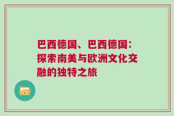 巴西德國(guó)、巴西德國(guó)：探索南美與歐洲文化交融的獨(dú)特之旅