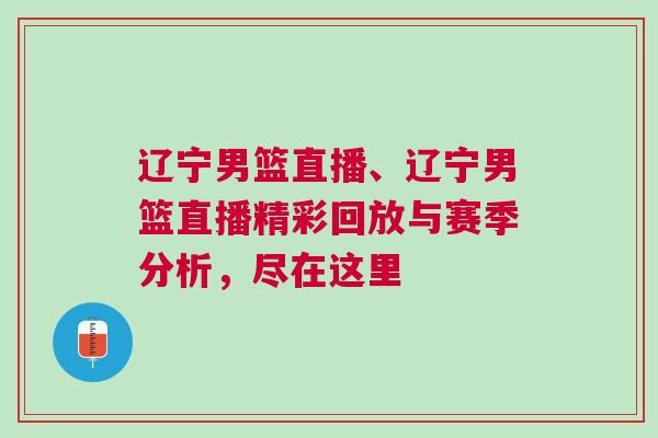 遼寧男籃直播、遼寧男籃直播精彩回放與賽季分析，盡在這里