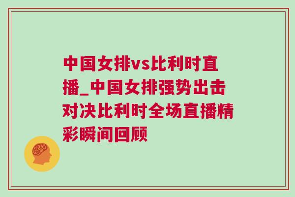 中國(guó)女排vs比利時(shí)直播_中國(guó)女排強(qiáng)勢(shì)出擊對(duì)決比利時(shí)全場(chǎng)直播精彩瞬間回顧