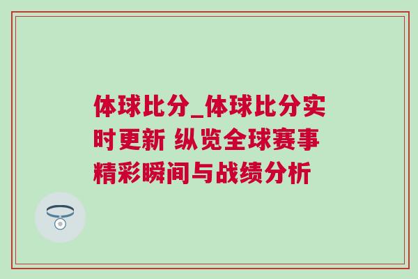 體球比分_體球比分實(shí)時(shí)更新 縱覽全球賽事精彩瞬間與戰(zhàn)績(jī)分析