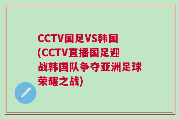 CCTV國(guó)足VS韓國(guó)(CCTV直播國(guó)足迎戰(zhàn)韓國(guó)隊(duì)爭(zhēng)奪亞洲足球榮耀之戰(zhàn))