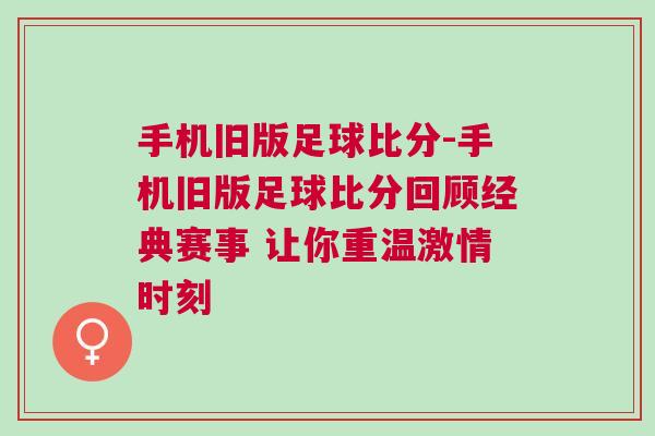 手機舊版足球比分-手機舊版足球比分回顧經(jīng)典賽事 讓你重溫激情時刻