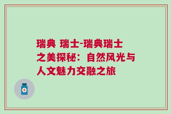 瑞典 瑞士-瑞典瑞士之美探秘：自然風(fēng)光與人文魅力交融之旅