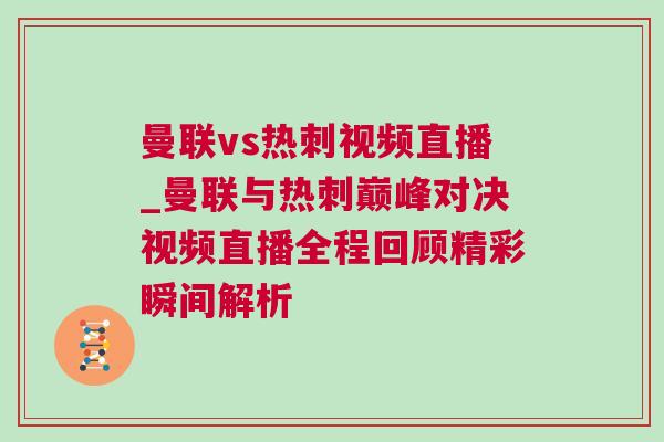 曼聯(lián)vs熱刺視頻直播_曼聯(lián)與熱刺巔峰對決視頻直播全程回顧精彩瞬間解析