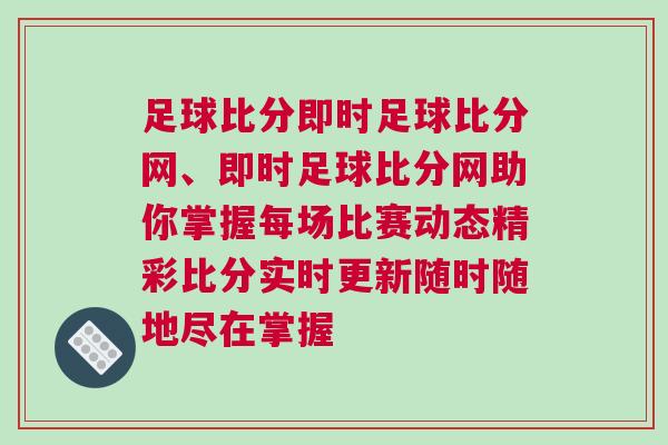足球比分即時(shí)足球比分網(wǎng)、即時(shí)足球比分網(wǎng)助你掌握每場(chǎng)比賽動(dòng)態(tài)精彩比分實(shí)時(shí)更新隨時(shí)隨地盡在掌握